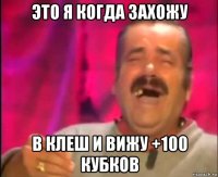 это я когда захожу в клеш и вижу +100 кубков