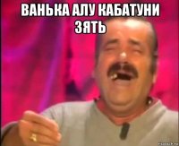 ванька алу кабатуни зять 