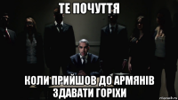 те почуття коли прийшов до армянів здавати горіхи