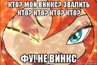 кто? мой винкс? звалить кто? кто? кто? кто? фу! не винкс