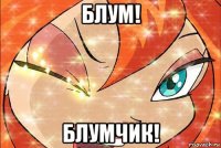 блум! блумчик!