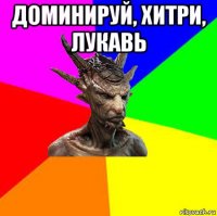 доминируй, хитри, лукавь 