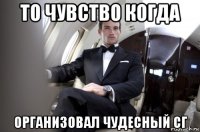 то чувство когда организовал чудесный сг