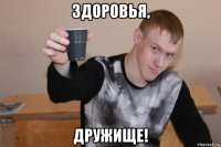 здоровья, дружище!