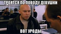троятся по поводу девушки вот уроды
