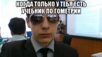 когда только у тебя есть учебник по гометрии 