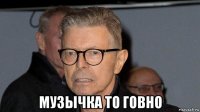  музычка то говно