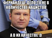 фернандеш, дело-то не в количестве нацистов а в их качестве :d