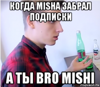 когда misha забрал подписки а ты bro mishi