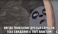  когда твои бухие друзья сорвали тебе свиданку с тоут пакетом