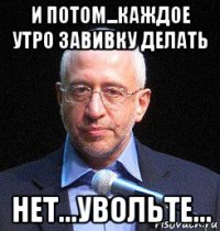 и потом...каждое утро завивку делать нет...увольте...