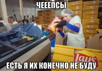 чееепсы есть я их конечно не буду