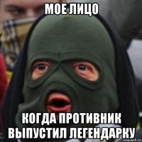 мое лицо когда противник выпустил легендарку