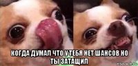 когда думал что у тебя нет шансов но ты затащил