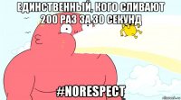 единственный, кого сливают 200 раз за 30 секунд #norespect