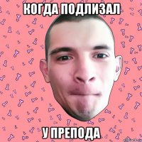 когда подлизал у препода