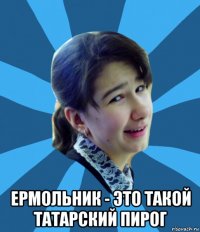  ермольник - это такой татарский пирог