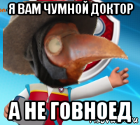 я вам чумной доктор а не говноед