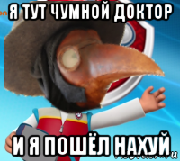 я тут чумной доктор и я пошёл нахуй