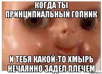 когда ты принципиальный гопник и тебя какой-то хмырь нечаянно задел плечем