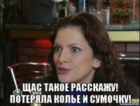  щас такое расскажу! потеряла колье и сумочку!