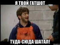 я твой гатшот туда-сюда шатал!