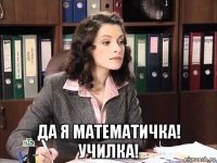  да я математичка! училка!
