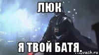 люк я твой батя.