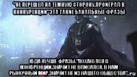 "не перешел на темную сторону,проиграл в конкуренции"эта такие банальные фразы куда лучше фразы."лоханулся в конкуренции,значит не вписался, в нам рыночный мир,значит не из нашего общества"