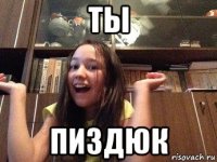 ты пиздюк