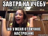 завтра на учёбу но у меня отличное настроение