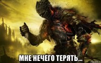  мне нечего терять...