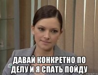  давай конкретно по делу и я спать пойду