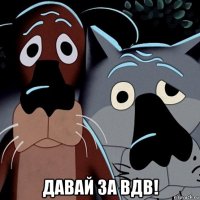  давай за вдв!