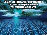 общая структура информационных систем, функциональная и обеспечительная часть 