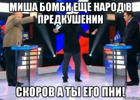 миша бомби еще народ в предкушении скоров а ты его пни!