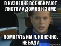 в кузнецке все убирают листву у домов к зиме помогать им я, конечно, не буду
