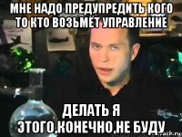 мне надо предупредить кого то кто возьмёт управление делать я этого,конечно,не буду