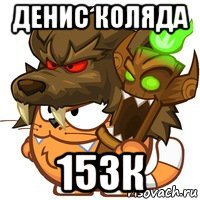 денис коляда 153к