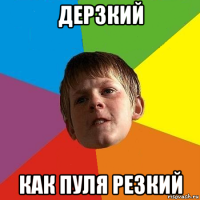 дерзкий как пуля резкий