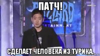 патч! сделает человека из турика.