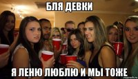 бля девки я леню люблю и мы тоже
