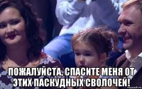  пожалуйста, спасите меня от этих паскудных сволочей!
