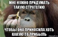 мне нужно придумать такую стратегию чтобы она приносила хоть какую-то прибыль