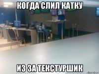 когда слил катку из за текстуршик