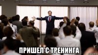  пришел с тренинга