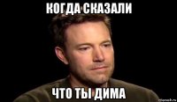 когда сказали что ты дима