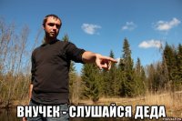  внучек - слушайся деда