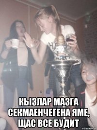  кызлар мазга секмаенчегена яме, щас все будит