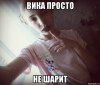вика просто не шарит